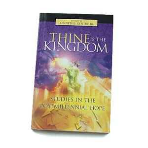 Thine Is the Kingdom: Studies in the Postmillennial Hope [Edited by Kenneth L Gentry Jr]
