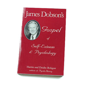 James Dobson’s Gospel of Self-Esteem & Psychology [Martin & Deidre Bobgan]
