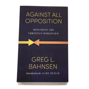 Against All Opposition: Defending the Christian Worldview [Greg L Bahnsen]