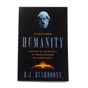 Flight from Humanity: A Study of the Effect of Neoplatonism on Christianity [R J Rushdoony]