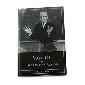 Van Til and the Limits of Reason [R J Rushdoony]